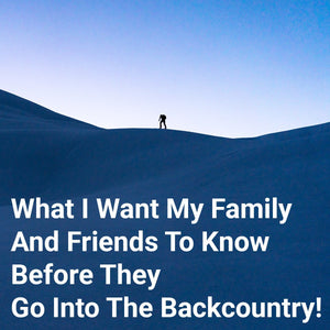 What I want my family and friends to know before they go into the backcountry! - Thirty Seconds Out